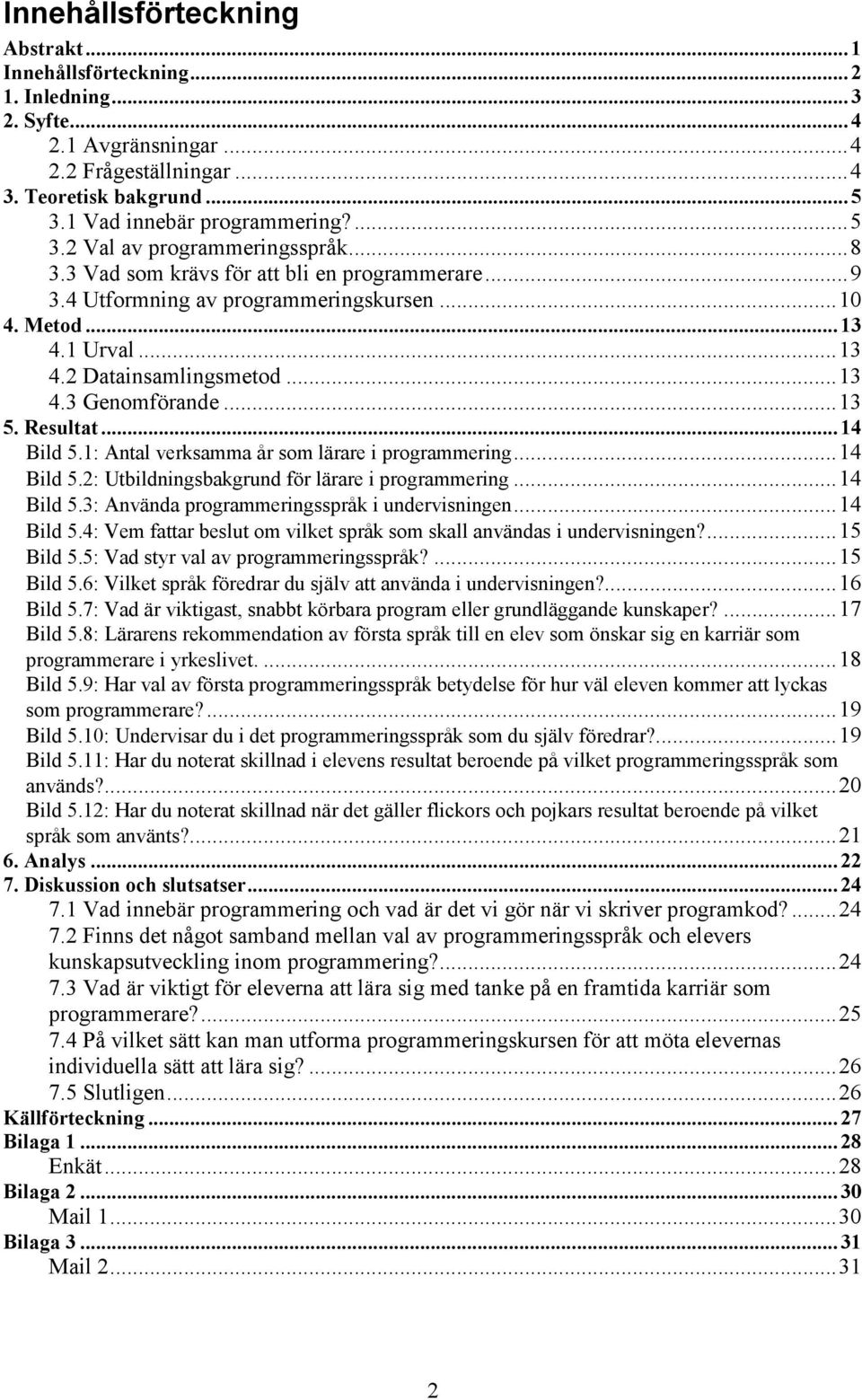 ..14 Bild 5.1: Antal verksamma år som lärare i programmering...14 Bild 5.2: Utbildningsbakgrund för lärare i programmering...14 Bild 5.3: Använda programmeringsspråk i undervisningen...14 Bild 5.4: Vem fattar beslut om vilket språk som skall användas i undervisningen?