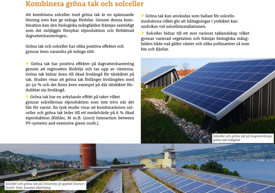 Gröna tak och solceller har olika positiva effekter och gynnar även varandra på många sätt: > Gröna tak kan användas som ballast för solcellsmodulerna vilket gör att håltagningar i ytskiktet kan