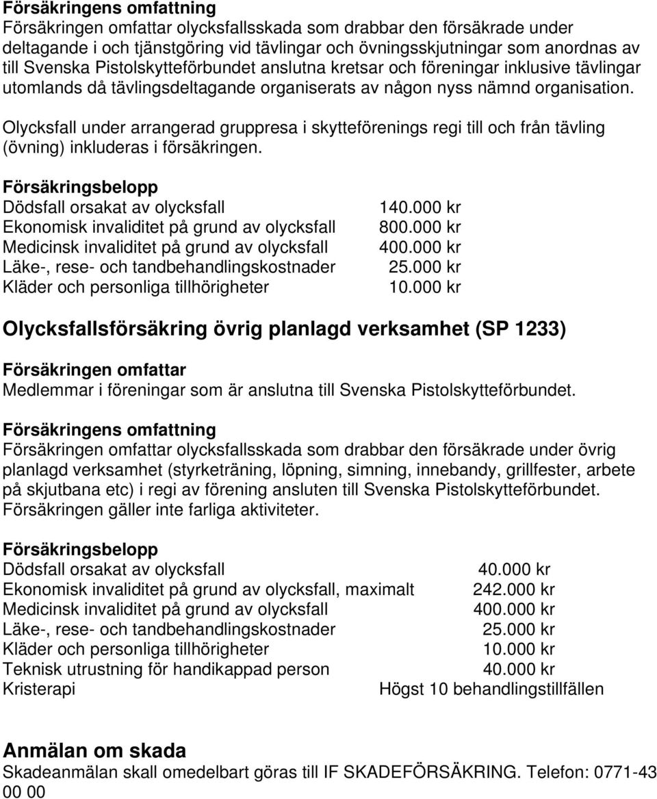 Olycksfall under arrangerad gruppresa i skytteförenings regi till och från tävling (övning) inkluderas i försäkringen.