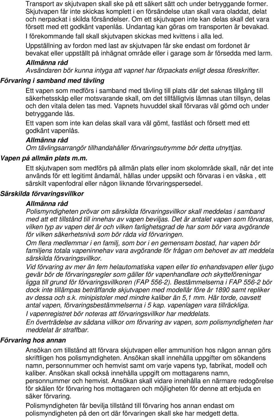 Om ett skjutvapen inte kan delas skall det vara försett med ett godkänt vapenlås. Undantag kan göras om transporten är bevakad. I förekommande fall skall skjutvapen skickas med kvittens i alla led.