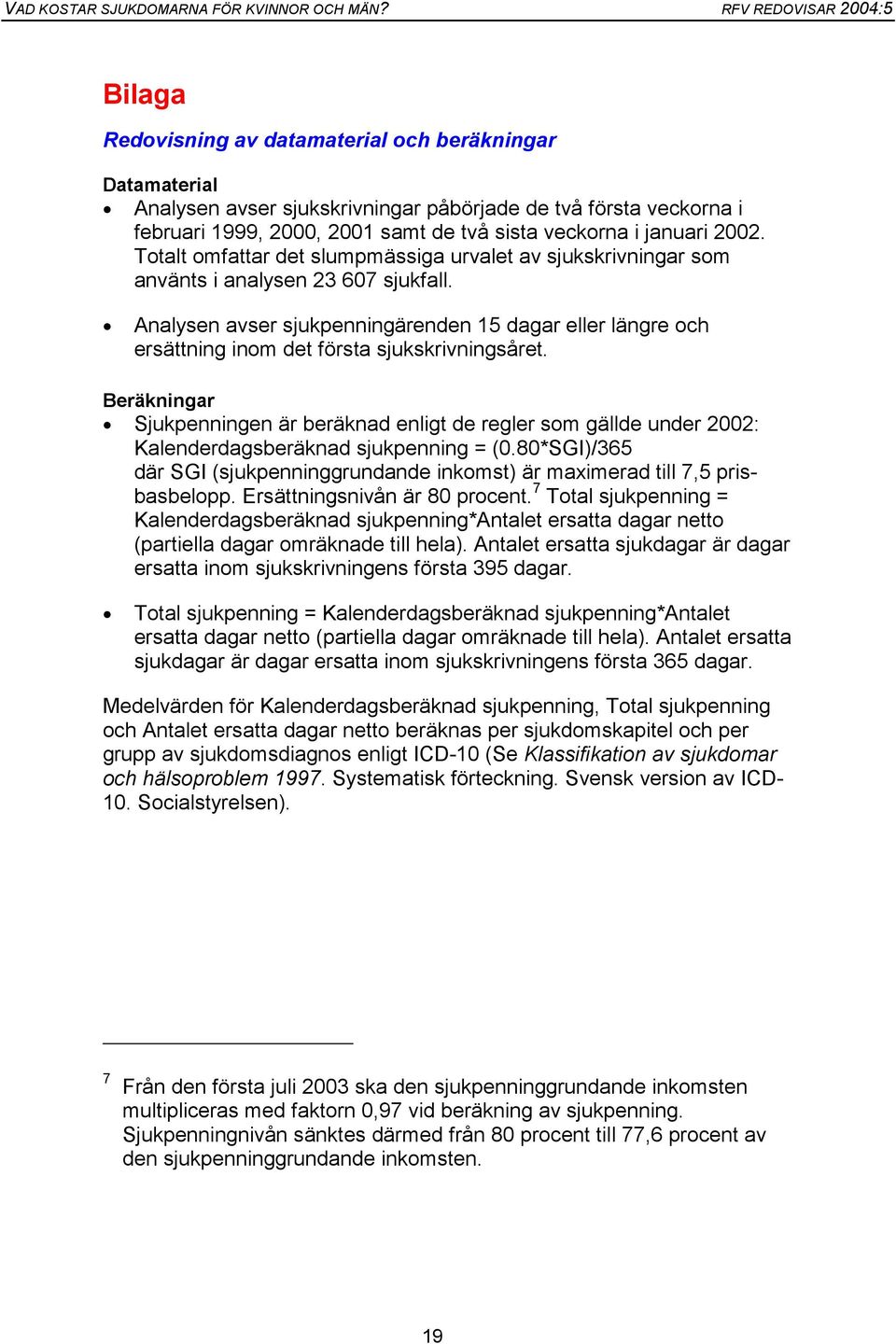 Beräkningar Sjukpenningen är beräknad enligt de regler som gällde under 2002: Kalenderdagsberäknad = (0.80*SGI)/365 där SGI (grundande inkomst) är maximerad till 7,5 prisbasbelopp.