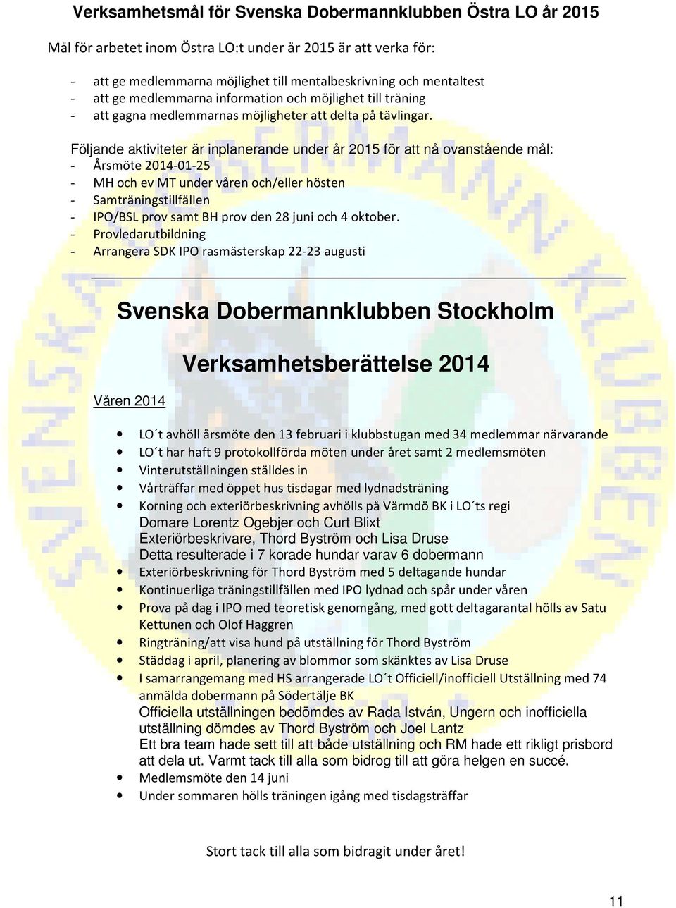 Följande aktiviteter är inplanerande under år 2015 för att nå ovanstående mål: - Årsmöte 2014-01-25 - MH och ev MT under våren och/eller hösten - Samträningstillfällen - IPO/BSL prov samt BH prov den