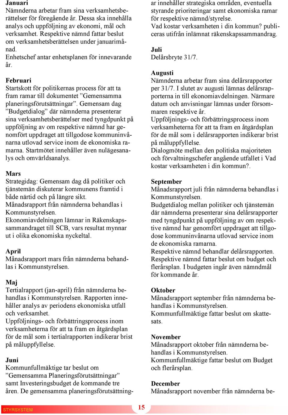 Februari Startskott för politikernas process för att ta fram ramar till dokumentet Gemensamma planeringsförutsättningar.