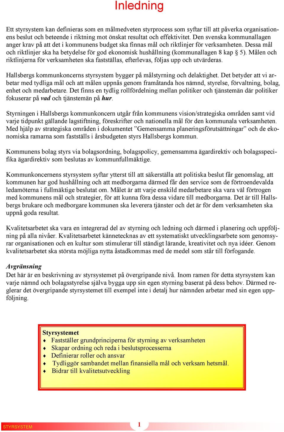 Dessa mål och riktlinjer ska ha betydelse för god ekonomisk hushållning (kommunallagen 8 kap 5). Målen och riktlinjerna för verksamheten ska fastställas, efterlevas, följas upp och utvärderas.