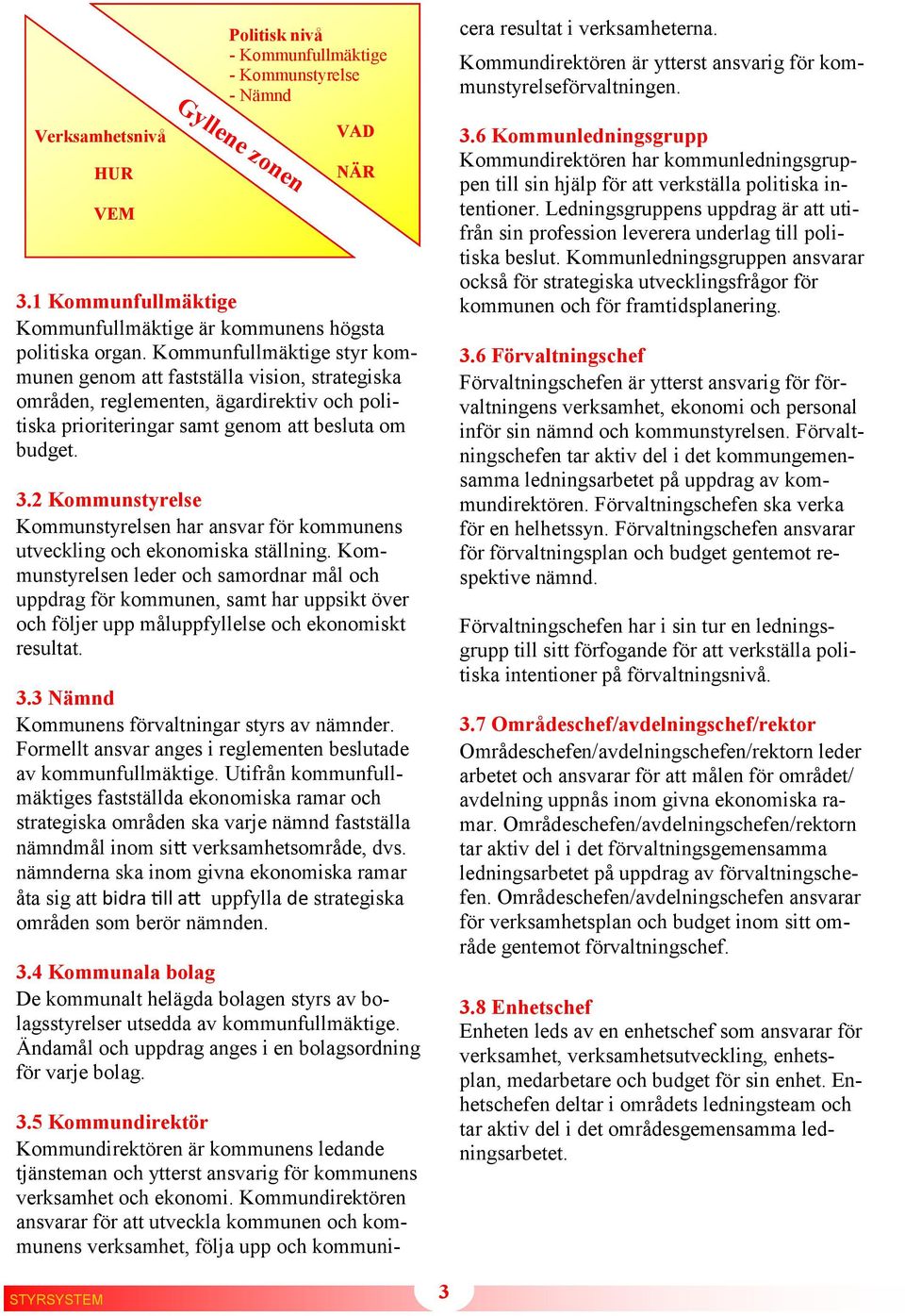 Verksamhetsnivå HUR VEM Gyllene zonen VAD NÄR 3.1 Kommunfullmäktige Kommunfullmäktige är kommunens högsta politiska organ.