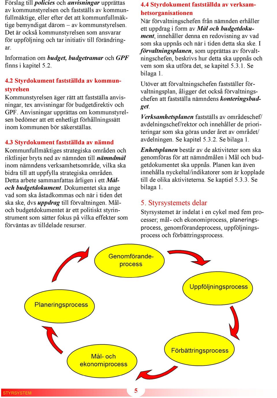 2 Styrdokument fastställda av kommunstyrelsen Kommunstyrelsen äger rätt att fastställa anvisningar, tex anvisningar för budgetdirektiv och GPF.