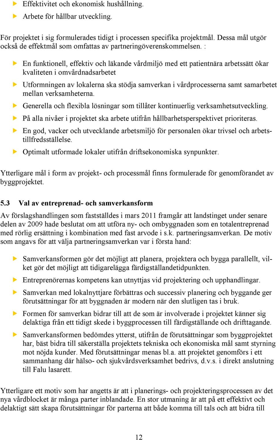 : En funktionell, effektiv och läkande vårdmiljö med ett patientnära arbetssätt ökar kvaliteten i omvårdnadsarbetet Utformningen av lokalerna ska stödja samverkan i vårdprocesserna samt samarbetet