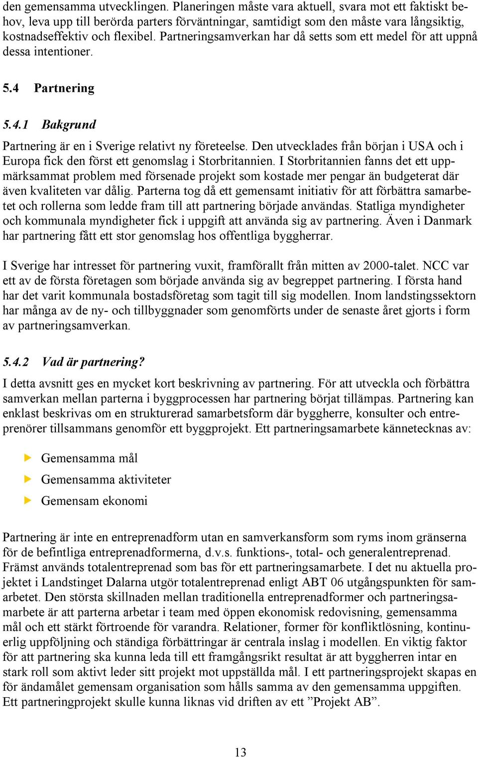 Partneringsamverkan har då setts som ett medel för att uppnå dessa intentioner. 5.4 Partnering 5.4.1 Bakgrund Partnering är en i Sverige relativt ny företeelse.