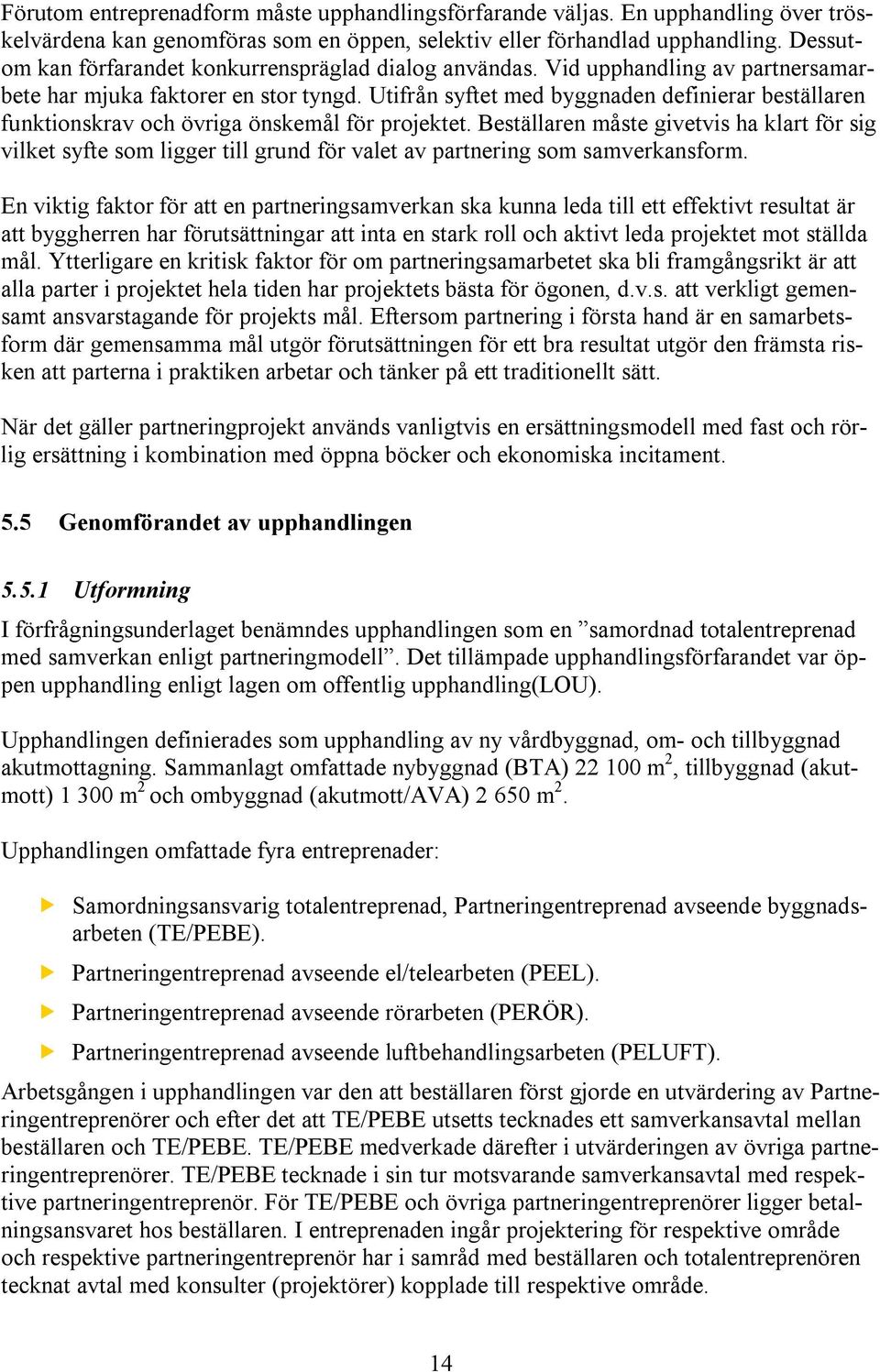 Utifrån syftet med byggnaden definierar beställaren funktionskrav och övriga önskemål för projektet.