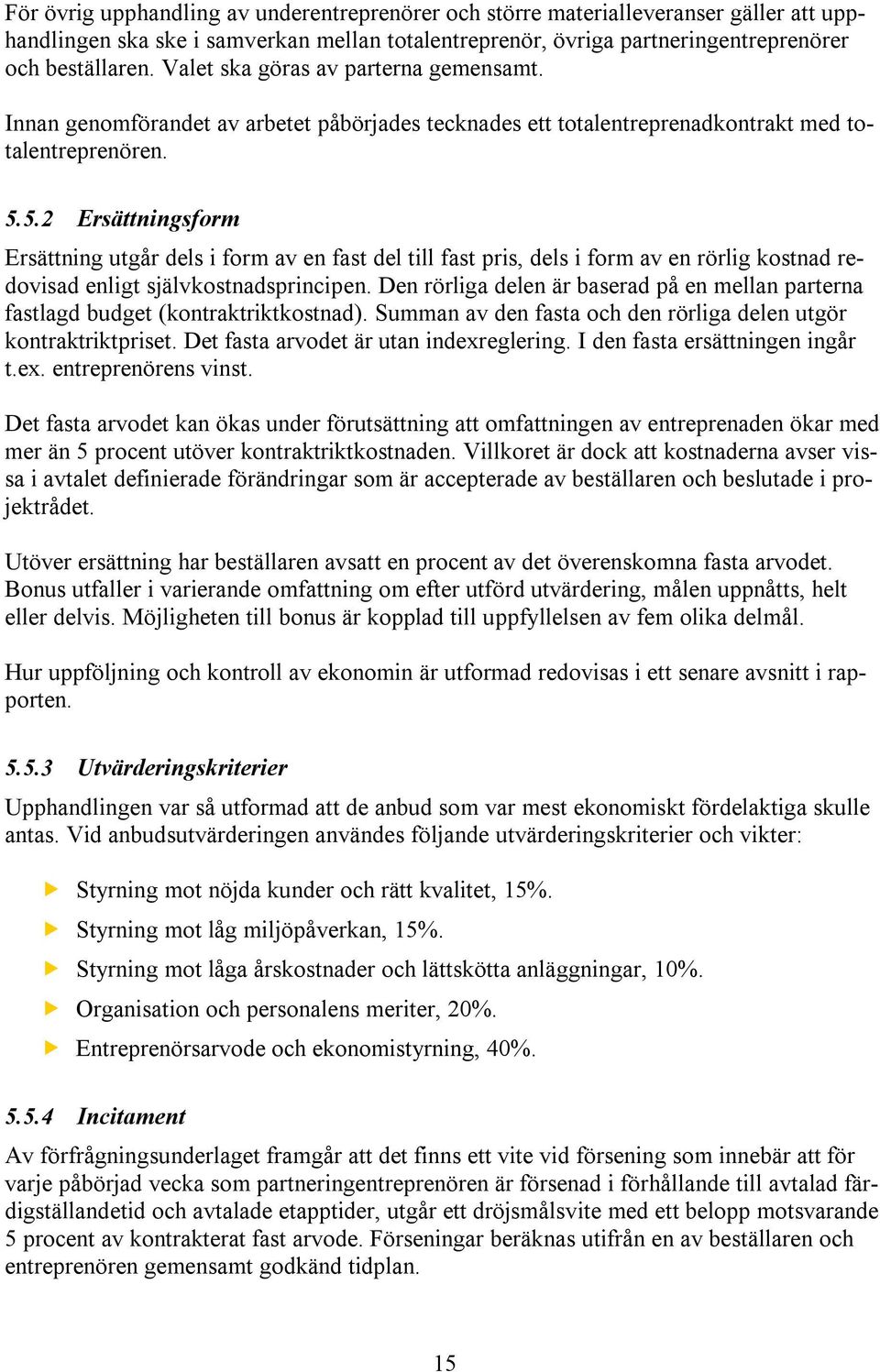 5.2 Ersättningsform Ersättning utgår dels i form av en fast del till fast pris, dels i form av en rörlig kostnad redovisad enligt självkostnadsprincipen.