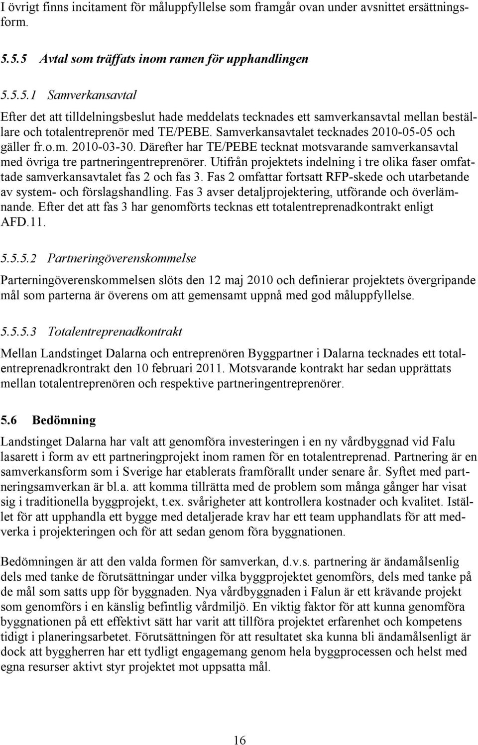 Samverkansavtalet tecknades 2010-05-05 och gäller fr.o.m. 2010-03-30. Därefter har TE/PEBE tecknat motsvarande samverkansavtal med övriga tre partneringentreprenörer.