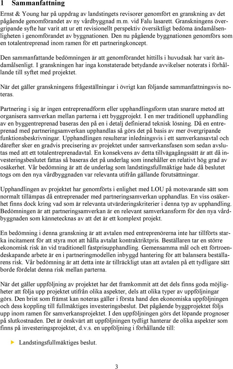 Den nu pågående byggnationen genomförs som en totalentreprenad inom ramen för ett partneringkoncept. Den sammanfattande bedömningen är att genomförandet hittills i huvudsak har varit ändamålsenligt.