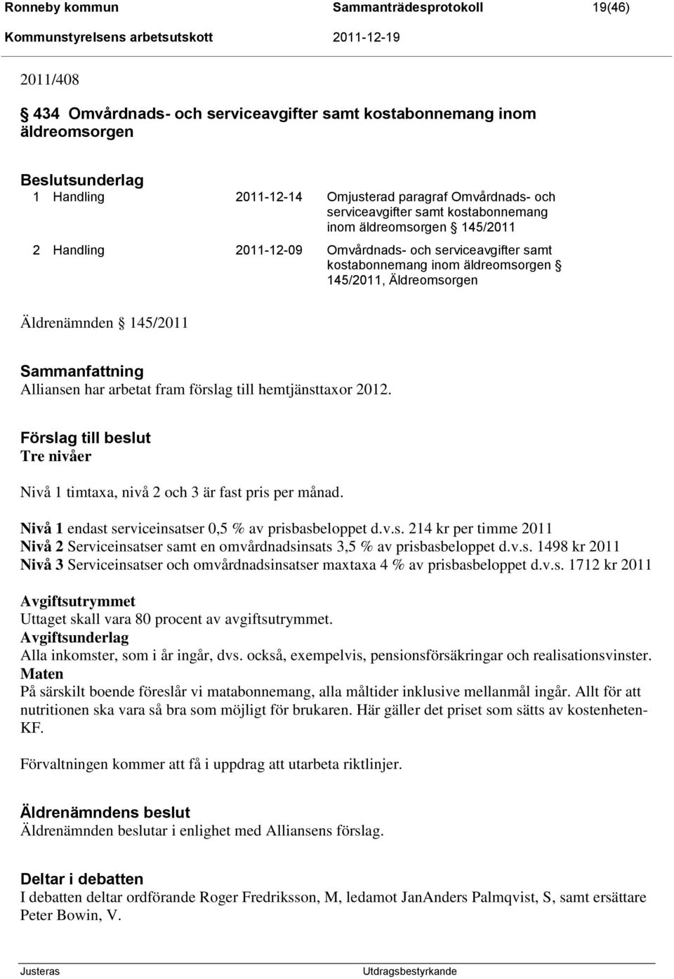 145/2011 Sammanfattning Alliansen har arbetat fram förslag till hemtjänsttaxor 2012. Förslag till beslut Tre nivåer Nivå 1 timtaxa, nivå 2 och 3 är fast pris per månad.