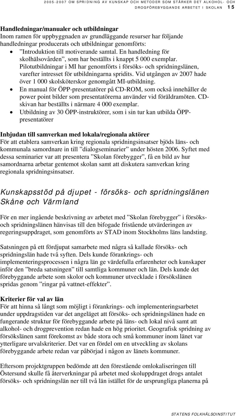 Pilotutbildningar i MI har genomförts i försöks- och spridningslänen, varefter intresset för utbildningarna spridits. Vid utgången av 2007 hade över 1 000 skolsköterskor genomgått MI-utbildning.