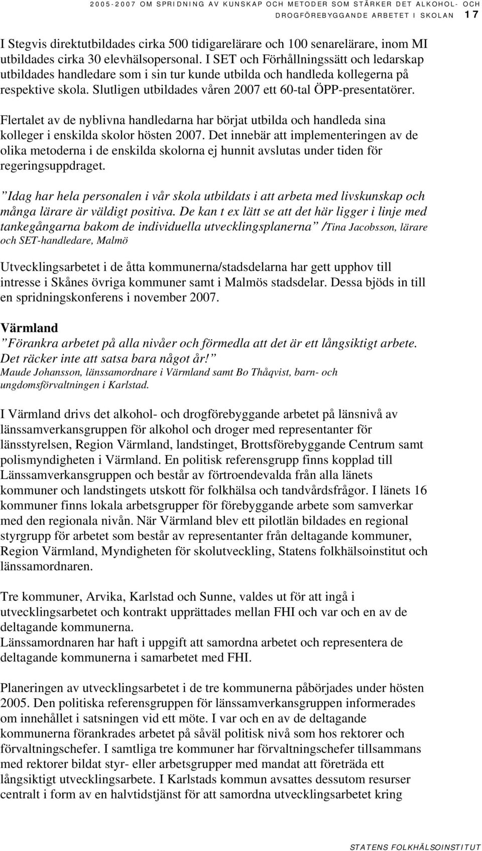 Slutligen utbildades våren 2007 ett 60-tal ÖPP-presentatörer. Flertalet av de nyblivna handledarna har börjat utbilda och handleda sina kolleger i enskilda skolor hösten 2007.