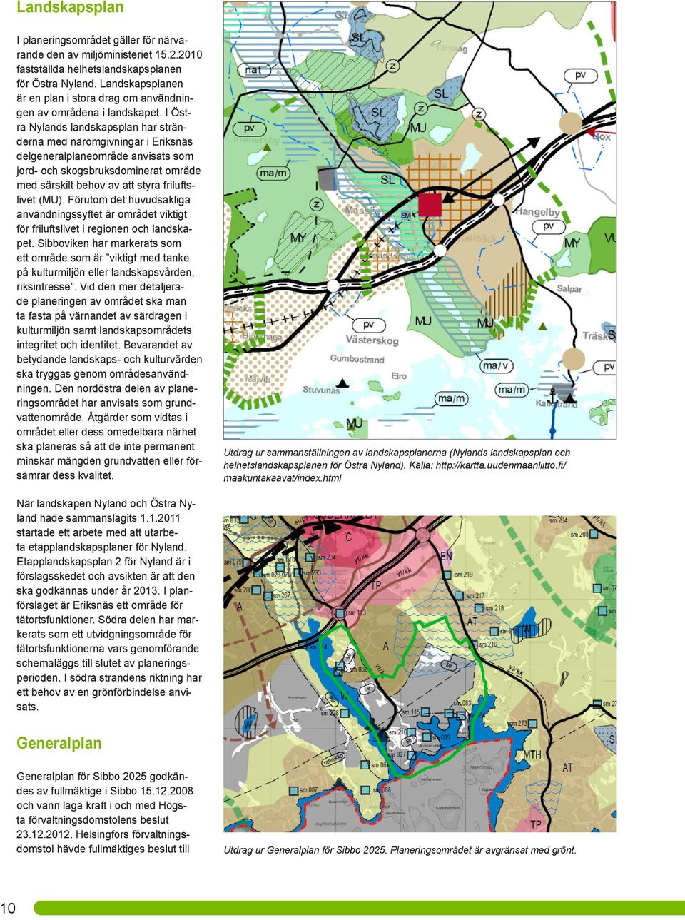 I Östra Nylands landskapsplan har stränderna med näromgivningar i Eriksnäs delgeneralplaneområde anvisats som jord- och skogsbruksdominerat område med särskilt behov av att styra friluftslivet (MU).