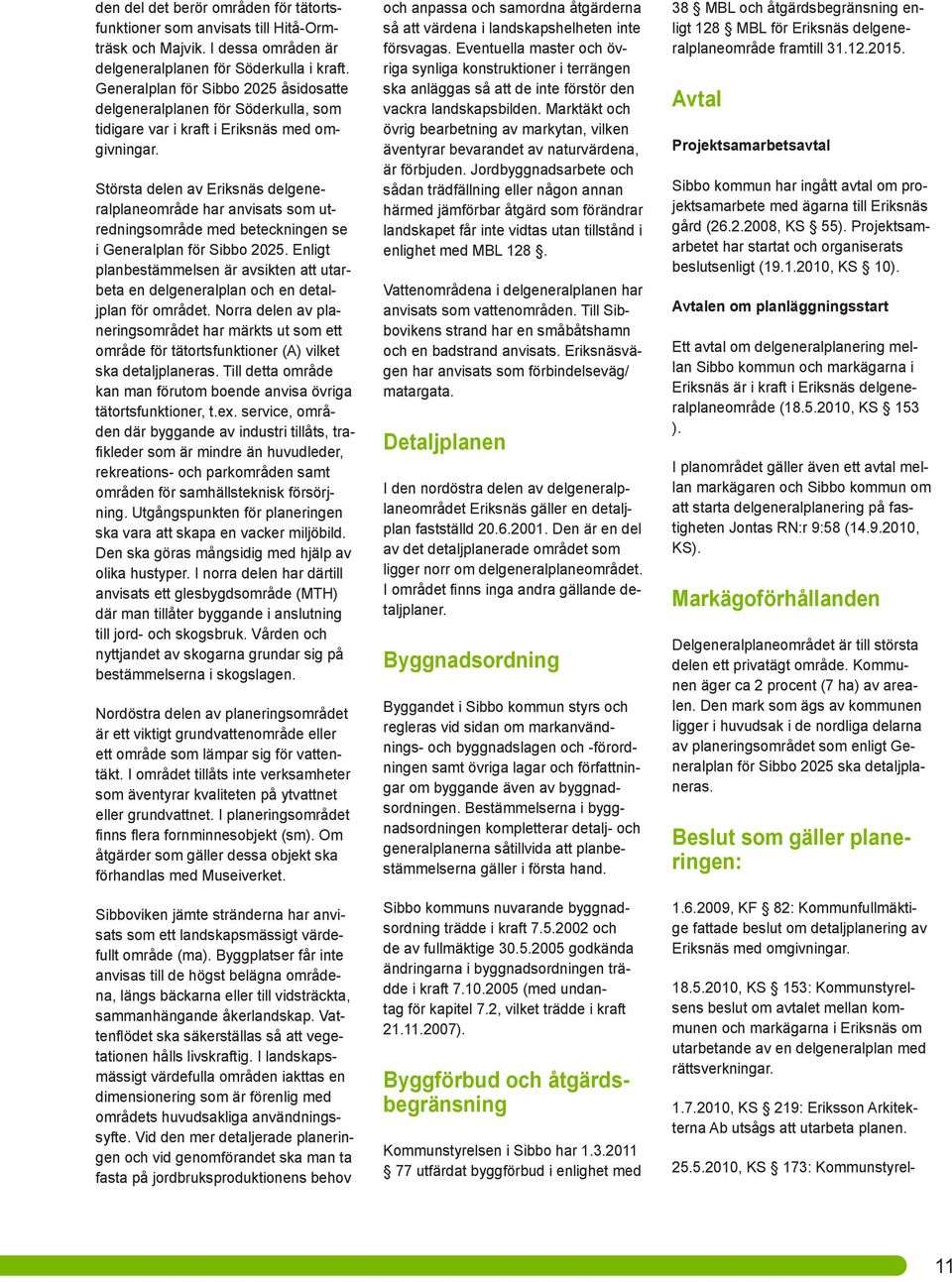 Största delen av Eriksnäs delgeneralplaneområde har anvisats som utredningsområde med beteckningen se i Generalplan för Sibbo 2025.