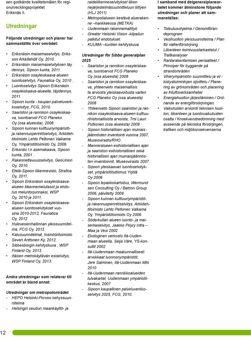 Eriksnäsin osayleiskaava-alueen luontoselvitys, Faunatica Oy, 2010. Luontoselvitys Sipoon Eriksnäsin osayleiskaava-alueelle, täydennys, 2011. Sipoon kunta - kaupan palveluverkkoselvitys, FCG, 2010.