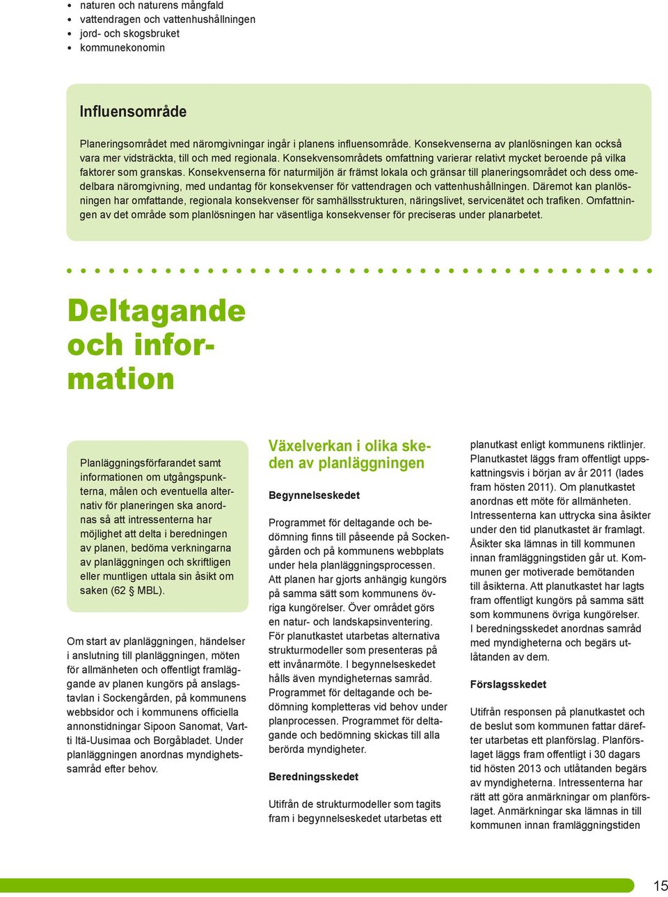 Konsekvenserna för naturmiljön är främst lokala och gränsar till planeringsområdet och dess omedelbara näromgivning, med undantag för konsekvenser för vattendragen och vattenhushållningen.
