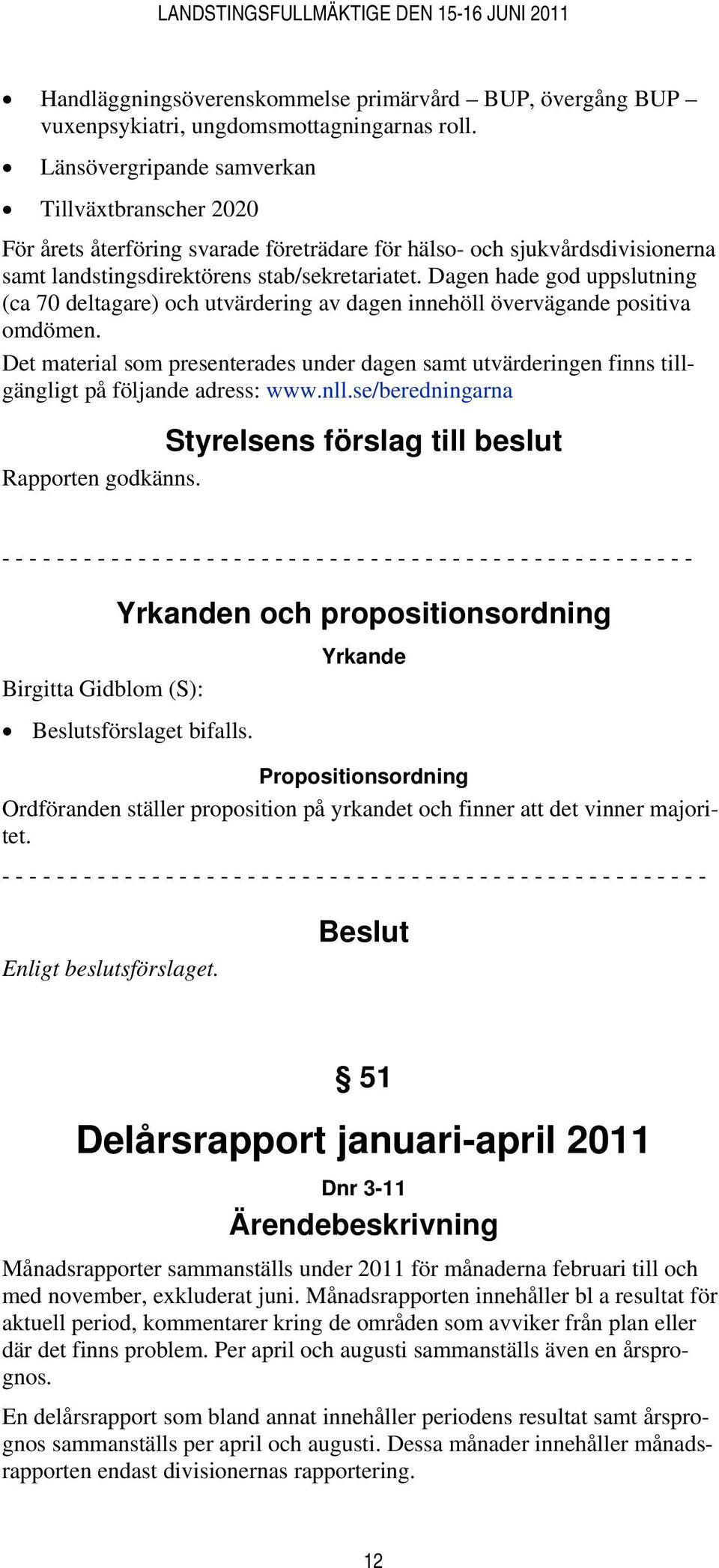 Dagen hade god uppslutning (ca 70 deltagare) och utvärdering av dagen innehöll övervägande positiva omdömen.