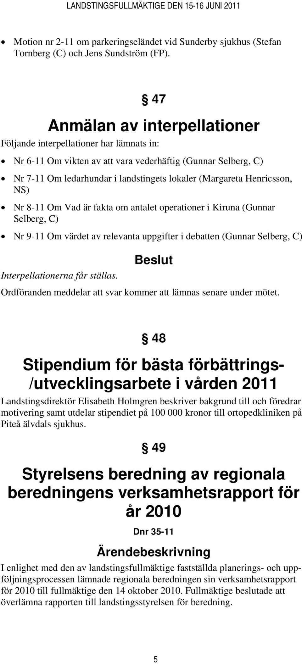 Henricsson, NS) Nr 8-11 Om Vad är fakta om antalet operationer i Kiruna (Gunnar Selberg, C) Nr 9-11 Om värdet av relevanta uppgifter i debatten (Gunnar Selberg, C) Beslut Interpellationerna får