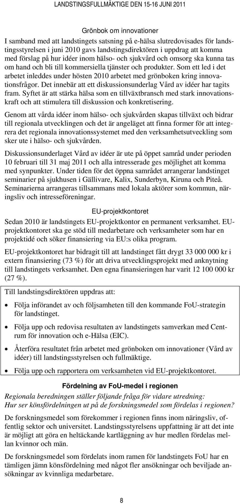 Som ett led i det arbetet inleddes under hösten 2010 arbetet med grönboken kring innovationsfrågor. Det innebär att ett diskussionsunderlag Vård av idéer har tagits fram.