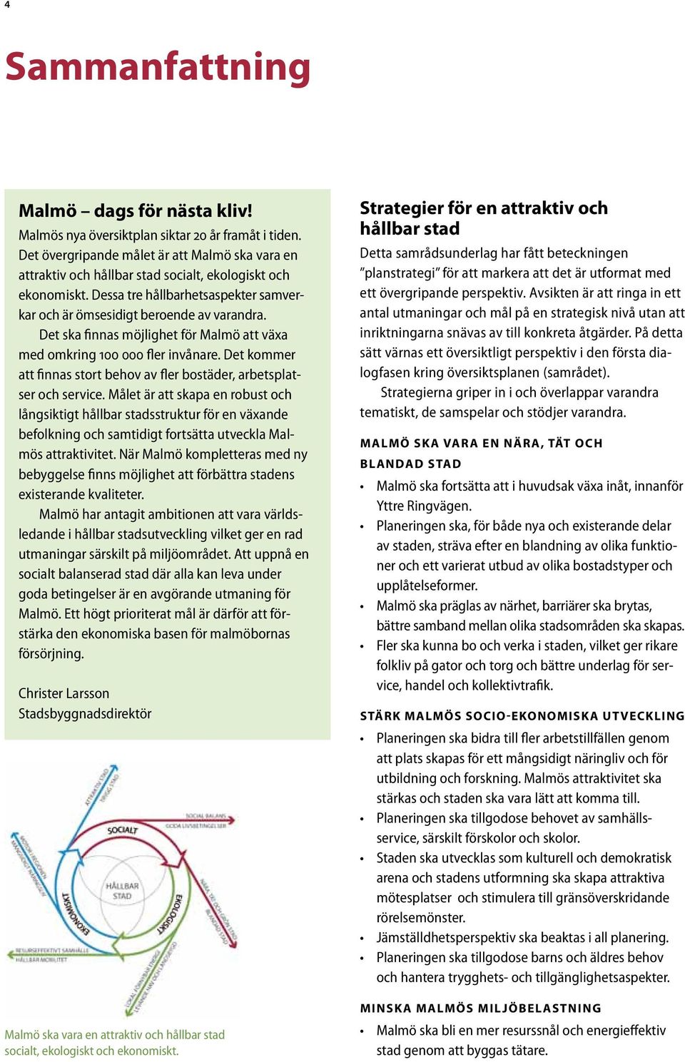 Det ska finnas möjlighet för Malmö att växa med omkring 100 000 fler invånare. Det kommer att finnas stort behov av fler bostäder, arbetsplatser och service.