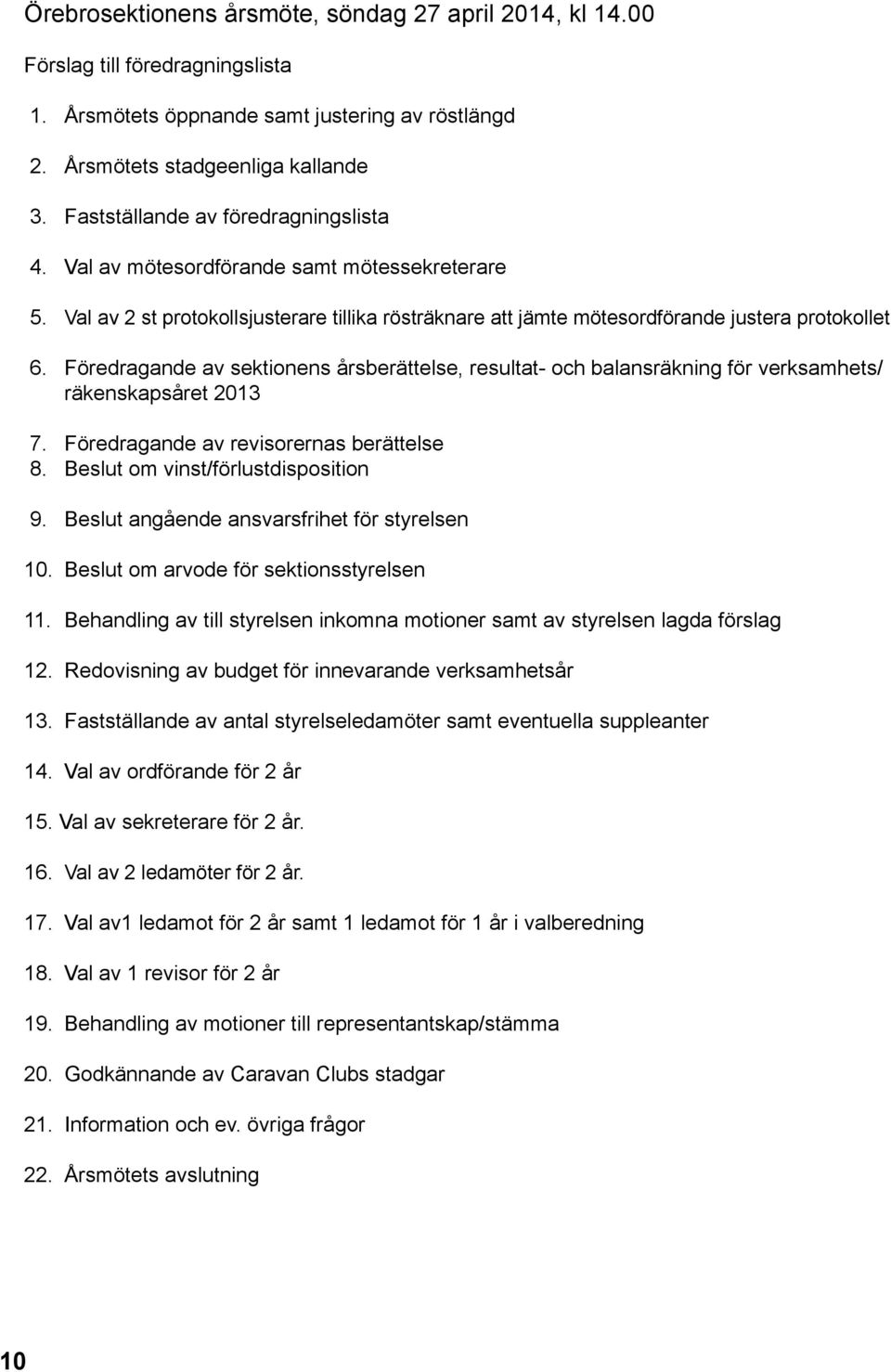 Föredragande av sektionens årsberättelse, resultat- och balansräkning för verksamhets/ räkenskapsåret 2013 7. Föredragande av revisorernas berättelse 8. Beslut om vinst/förlustdisposition 9.