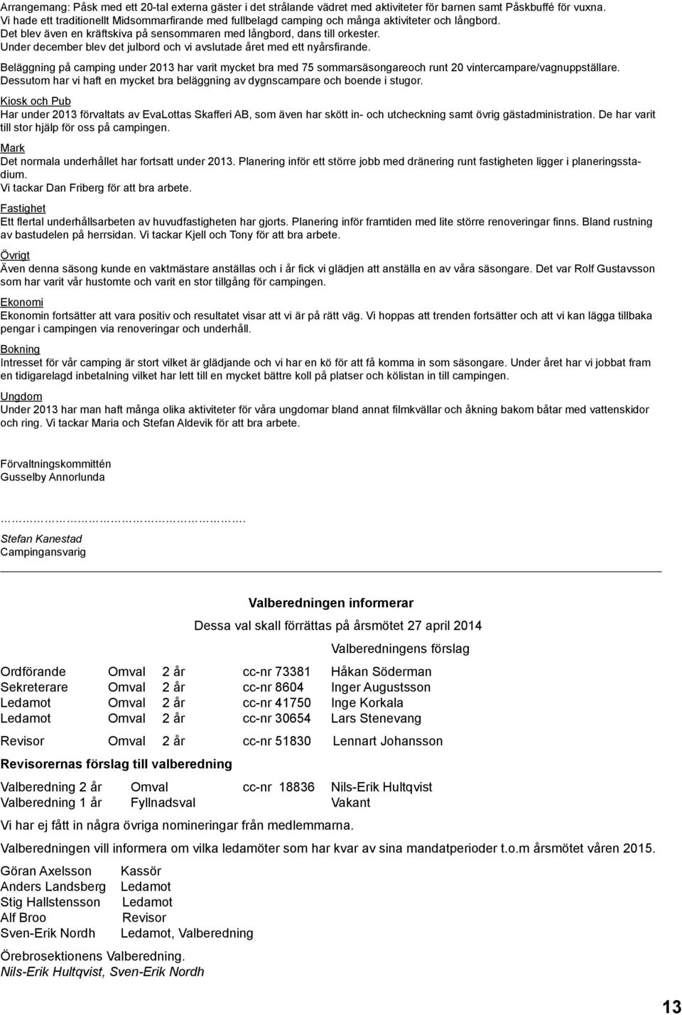 Under december blev det julbord och vi avslutade året med ett nyårsfirande. Beläggning på camping under 2013 har varit mycket bra med 75 sommarsäsongareoch runt 20 vintercampare/vagnuppställare.