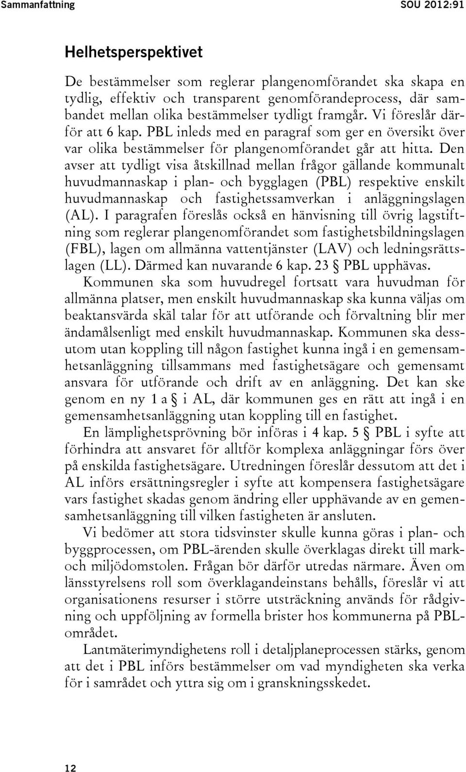 Den avser att tydligt visa åtskillnad mellan frågor gällande kommunalt huvudmannaskap i plan- och bygglagen (PBL) respektive enskilt huvudmannaskap och fastighetssamverkan i anläggningslagen (AL).