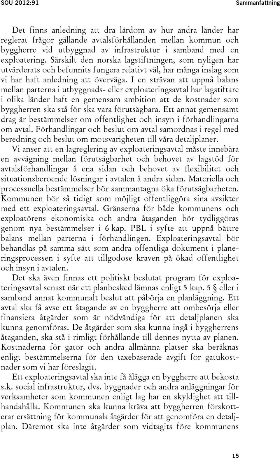 I en strävan att uppnå balans mellan parterna i utbyggnads- eller exploateringsavtal har lagstiftare i olika länder haft en gemensam ambition att de kostnader som byggherren ska stå för ska vara