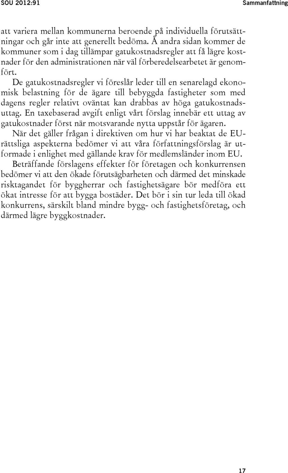 De gatukostnadsregler vi föreslår leder till en senarelagd ekonomisk belastning för de ägare till bebyggda fastigheter som med dagens regler relativt oväntat kan drabbas av höga gatukostnadsuttag.