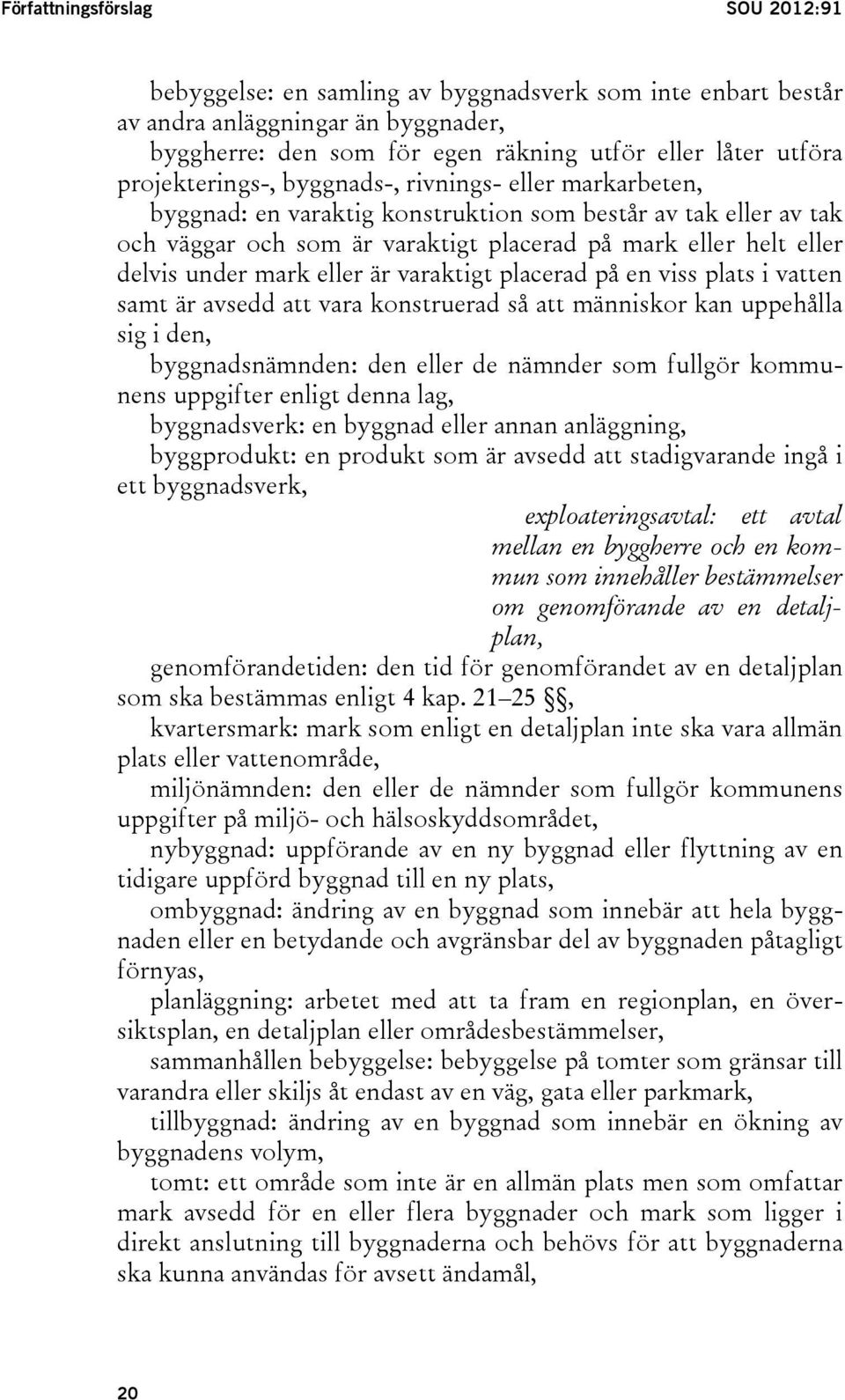 mark eller är varaktigt placerad på en viss plats i vatten samt är avsedd att vara konstruerad så att människor kan uppehålla sig i den, byggnadsnämnden: den eller de nämnder som fullgör kommunens