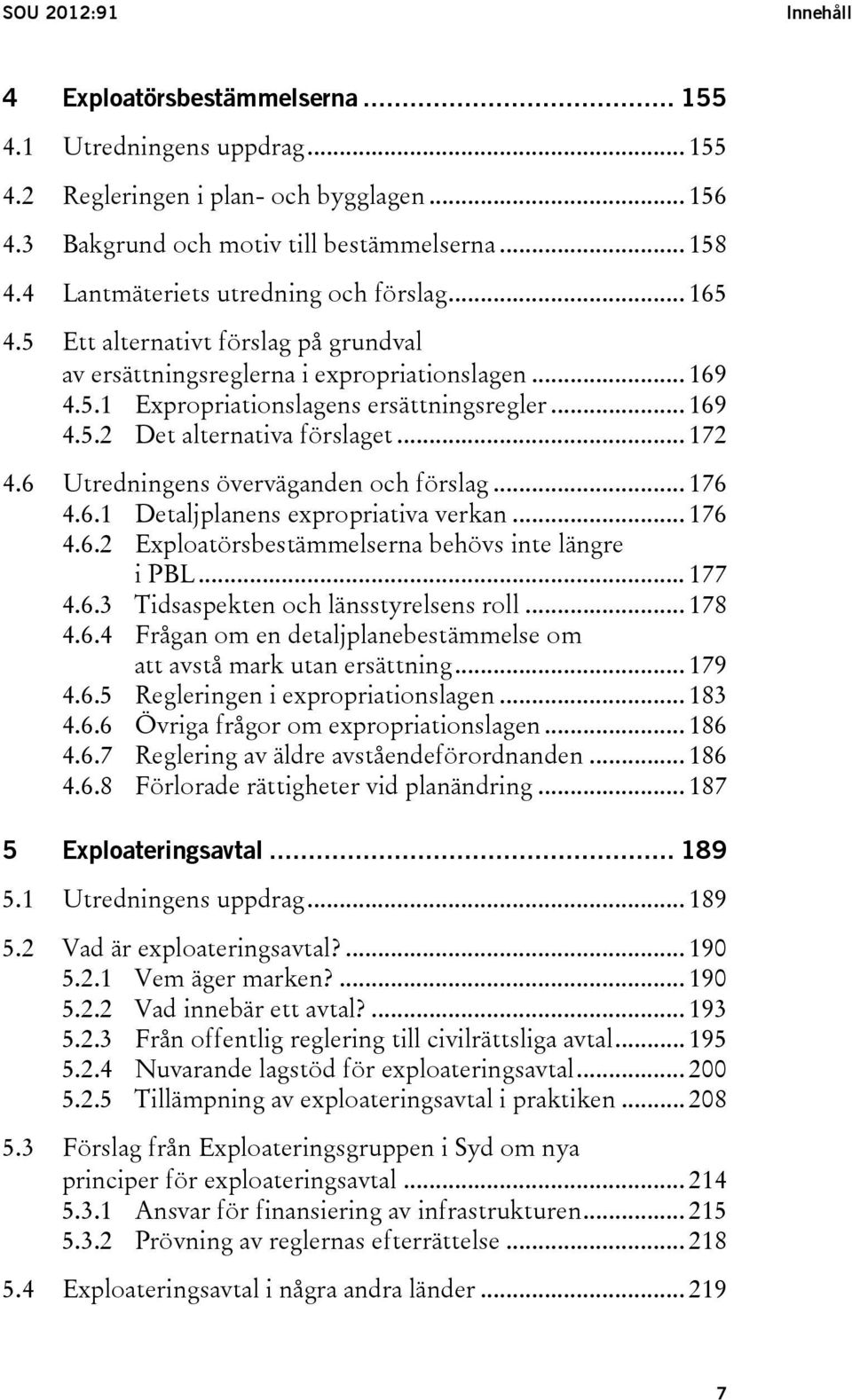 .. 172 4.6 Utredningens överväganden och förslag... 176 4.6.1 Detaljplanens expropriativa verkan... 176 4.6.2 Exploatörsbestämmelserna behövs inte längre i PBL... 177 4.6.3 Tidsaspekten och länsstyrelsens roll.