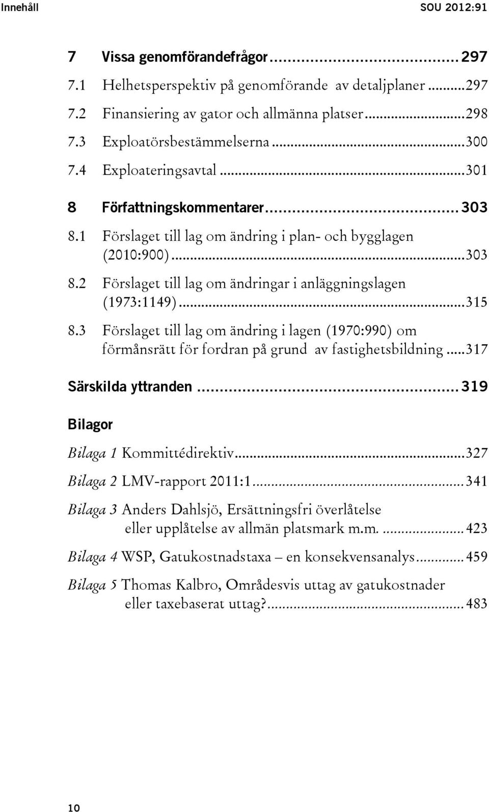 .. 315 8.3 Förslaget till lag om ändring i lagen (1970:990) om förmånsrätt för fordran på grund av fastighetsbildning... 317 Särskilda yttranden... 319 Bilagor Bilaga 1 Kommittédirektiv.