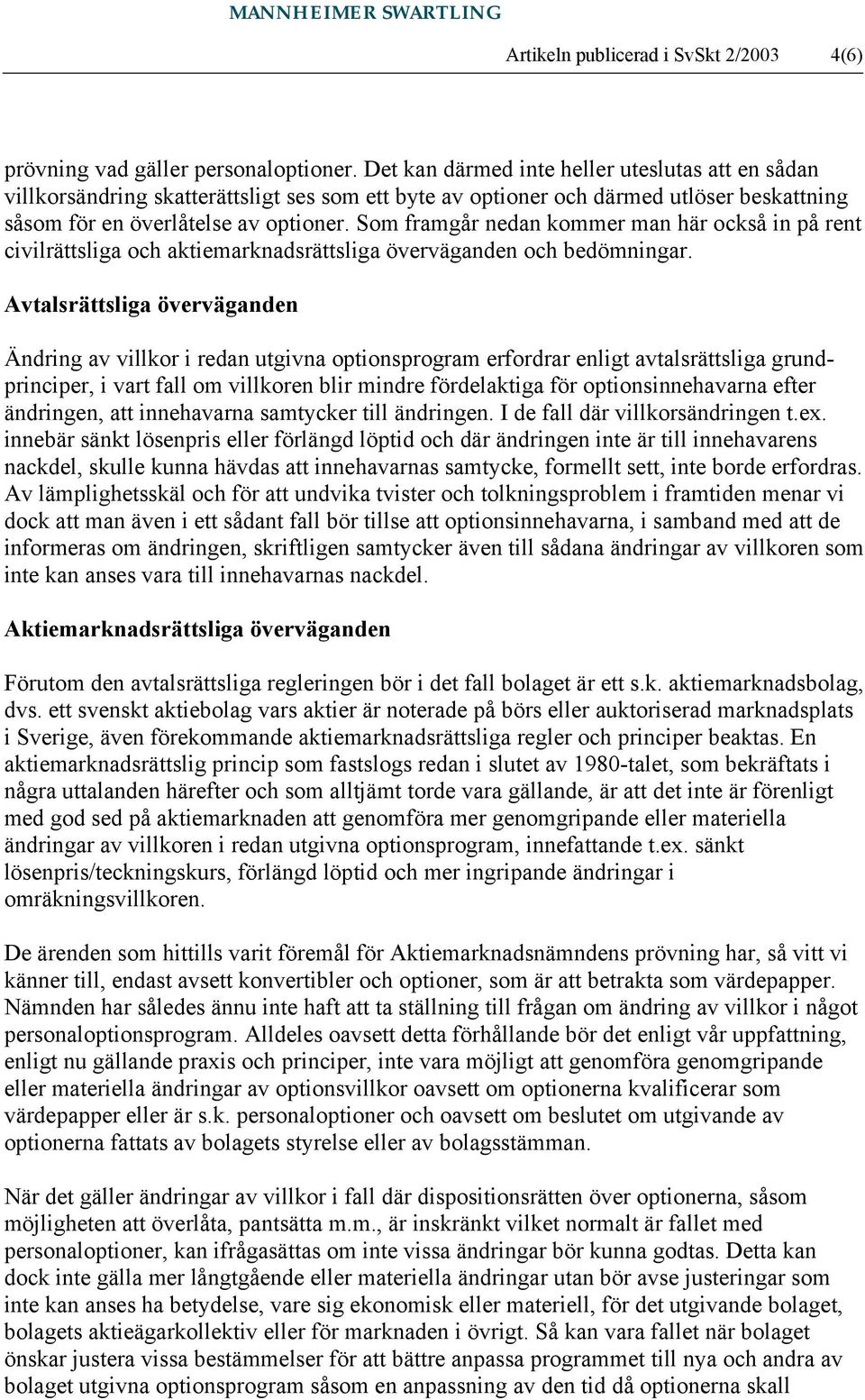 Som framgår nedan kommer man här också in på rent civilrättsliga och aktiemarknadsrättsliga överväganden och bedömningar.