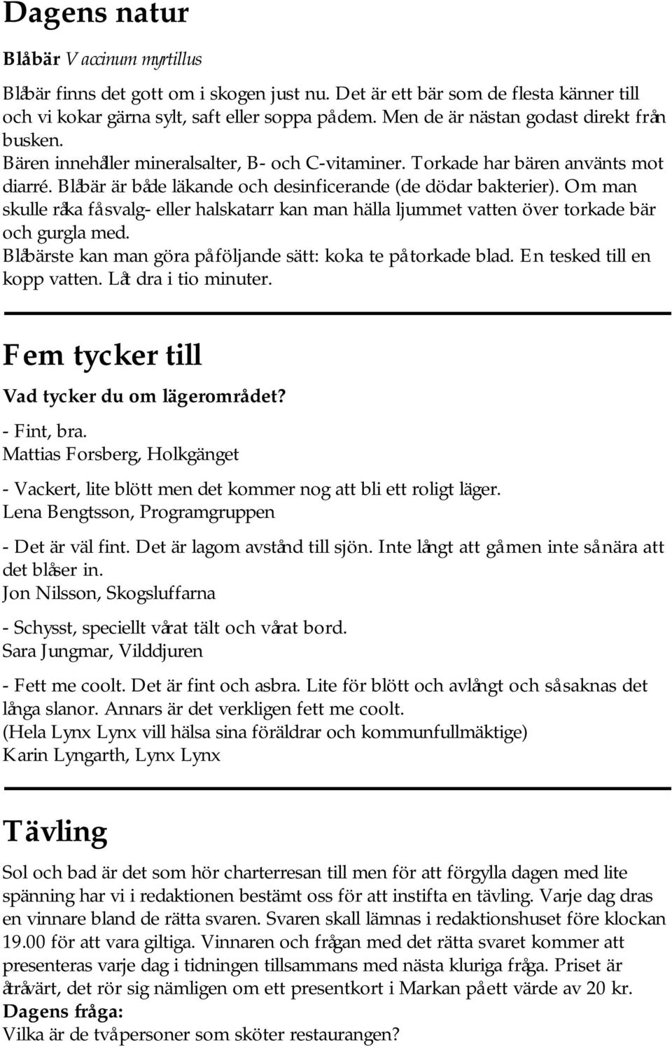 Om man skulle råka få svalg- eller halskatarr kan man hälla ljummet vatten över torkade bär och gurgla med. Blåbärste kan man göra på följande sätt: koka te på torkade blad.