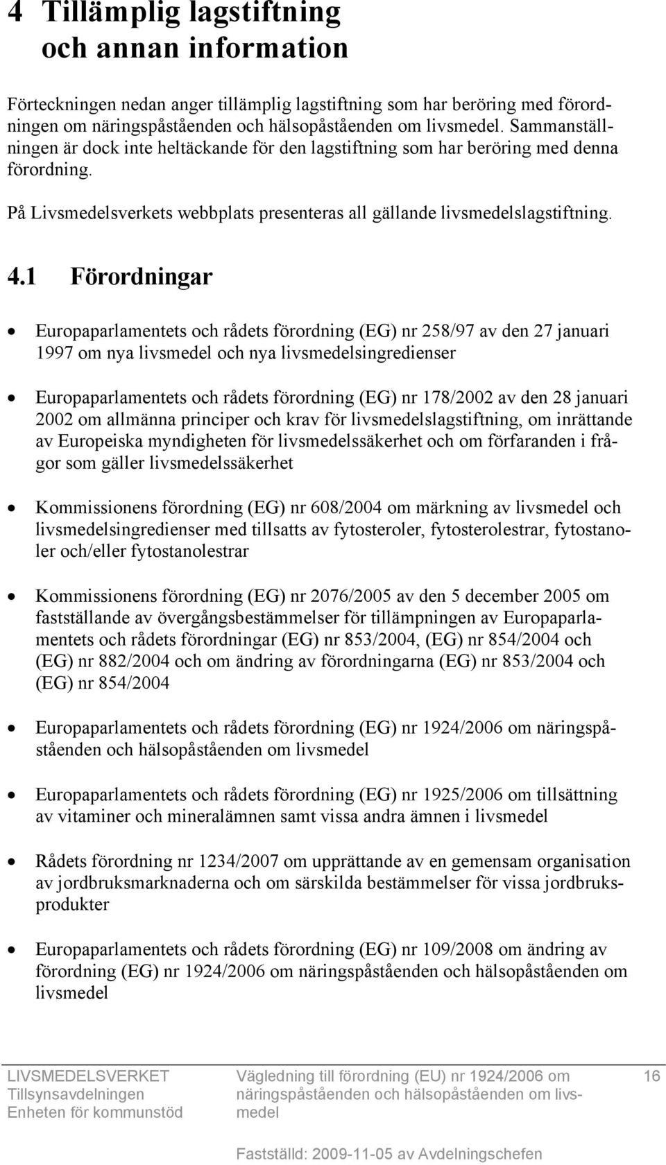 1 Förordningar Europaparlamentets och rådets förordning (EG) nr 258/97 av den 27 januari 1997 om nya livsmedel och nya livsmedelsingredienser Europaparlamentets och rådets förordning (EG) nr 178/2002