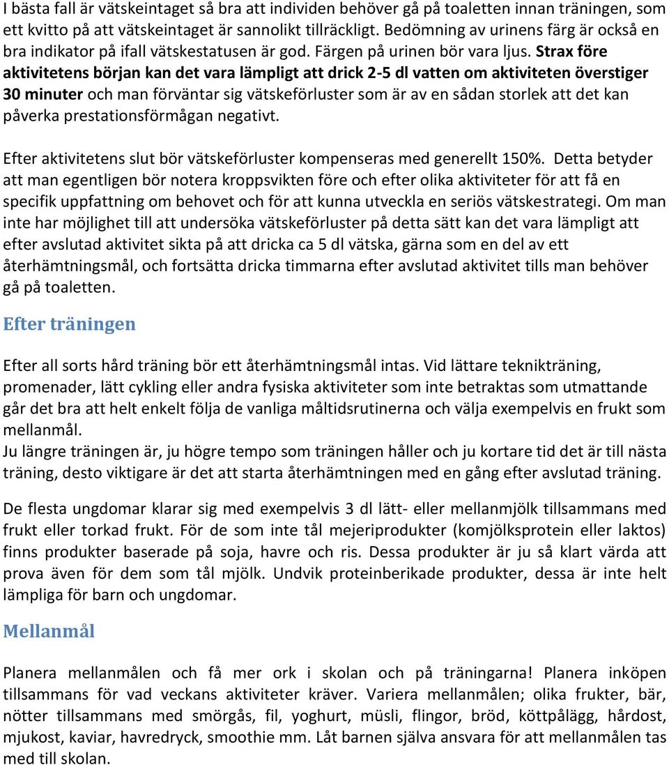 Strax före aktivitetens början kan det vara lämpligt att drick 2-5 dl vatten om aktiviteten överstiger 30 minuter och man förväntar sig vätskeförluster som är av en sådan storlek att det kan påverka