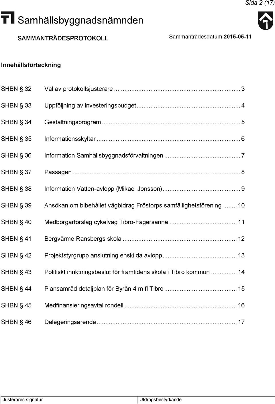 .. 9 SHBN 39 Ansökan om bibehållet vägbidrag Fröstorps samfällighetsförening... 10 SHBN 40 Medborgarförslag cykelväg Tibro-Fagersanna... 11 SHBN 41 Bergvärme Ransbergs skola.