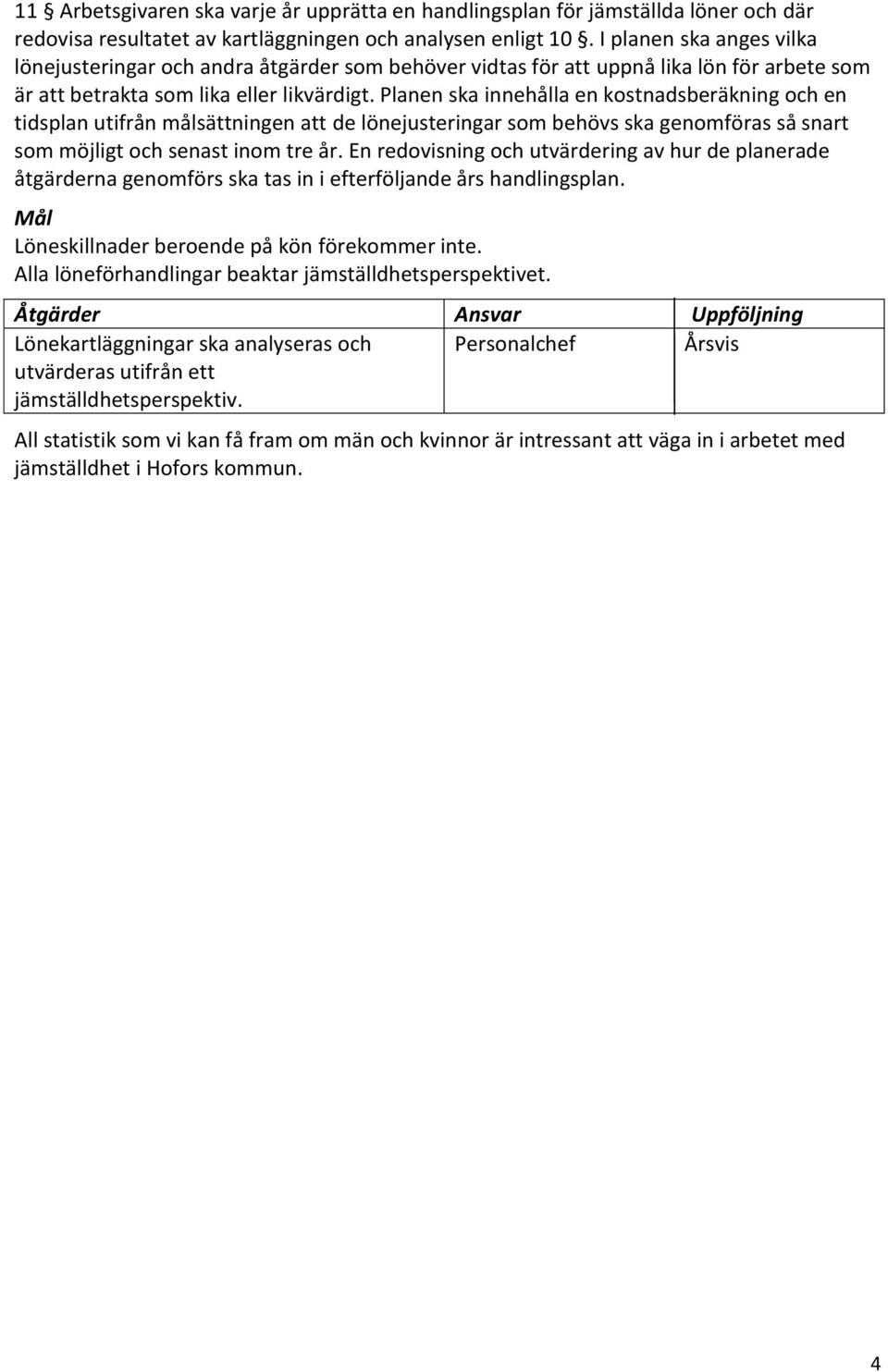 Planen ska innehålla en kostnadsberäkning och en tidsplan utifrån målsättningen att de lönejusteringar som behövs ska genomföras så snart som möjligt och senast inom tre år.