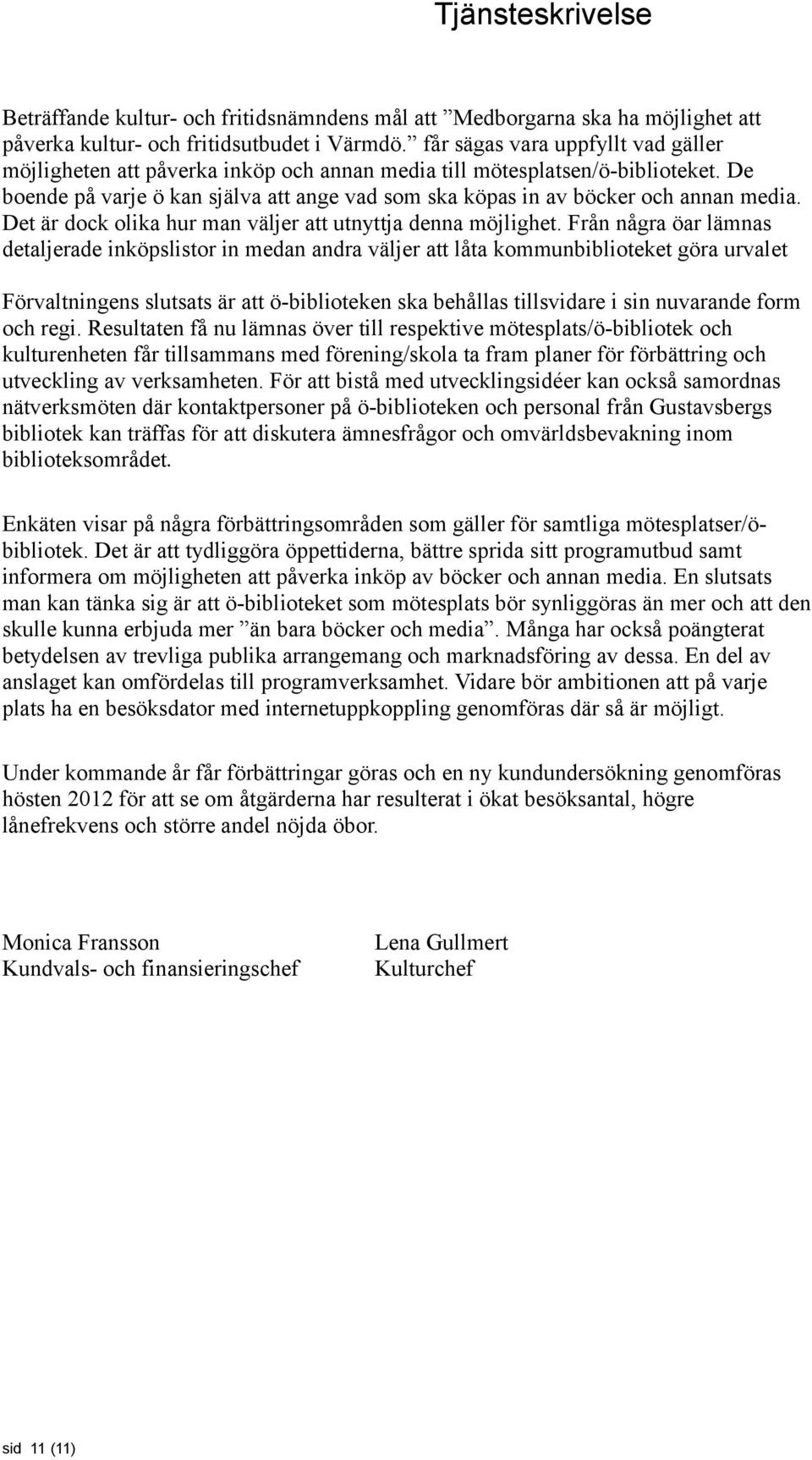 De boende på varje ö kan själva att ange vad som ska köpas in av böcker och annan media. Det är dock olika hur man väljer att utnyttja denna möjlighet.