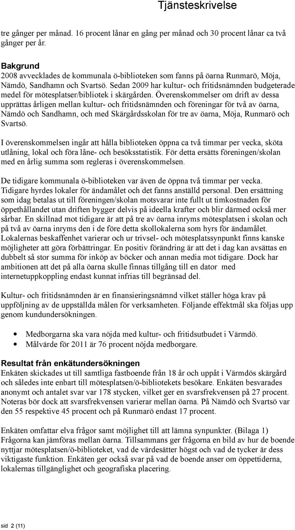 Sedan 2009 har kultur- och fritidsnämnden budgeterade medel för mötesplatser/bibliotek i skärgården.
