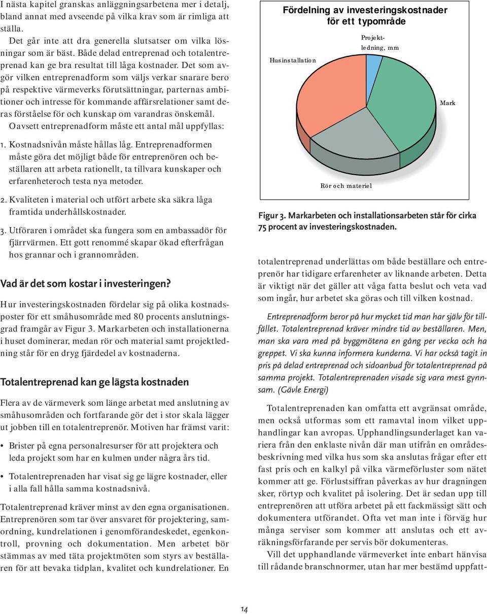 Det som avgör vilken entreprenadform som väljs verkar snarare bero på respektive värmeverks förutsättningar, parternas ambitioner och intresse för kommande affärsrelationer samt deras förståelse för