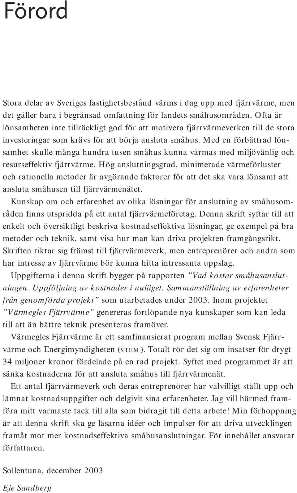 Med en förbättrad lönsamhet skulle många hundra tusen småhus kunna värmas med miljövänlig och resurseffektiv fjärrvärme.