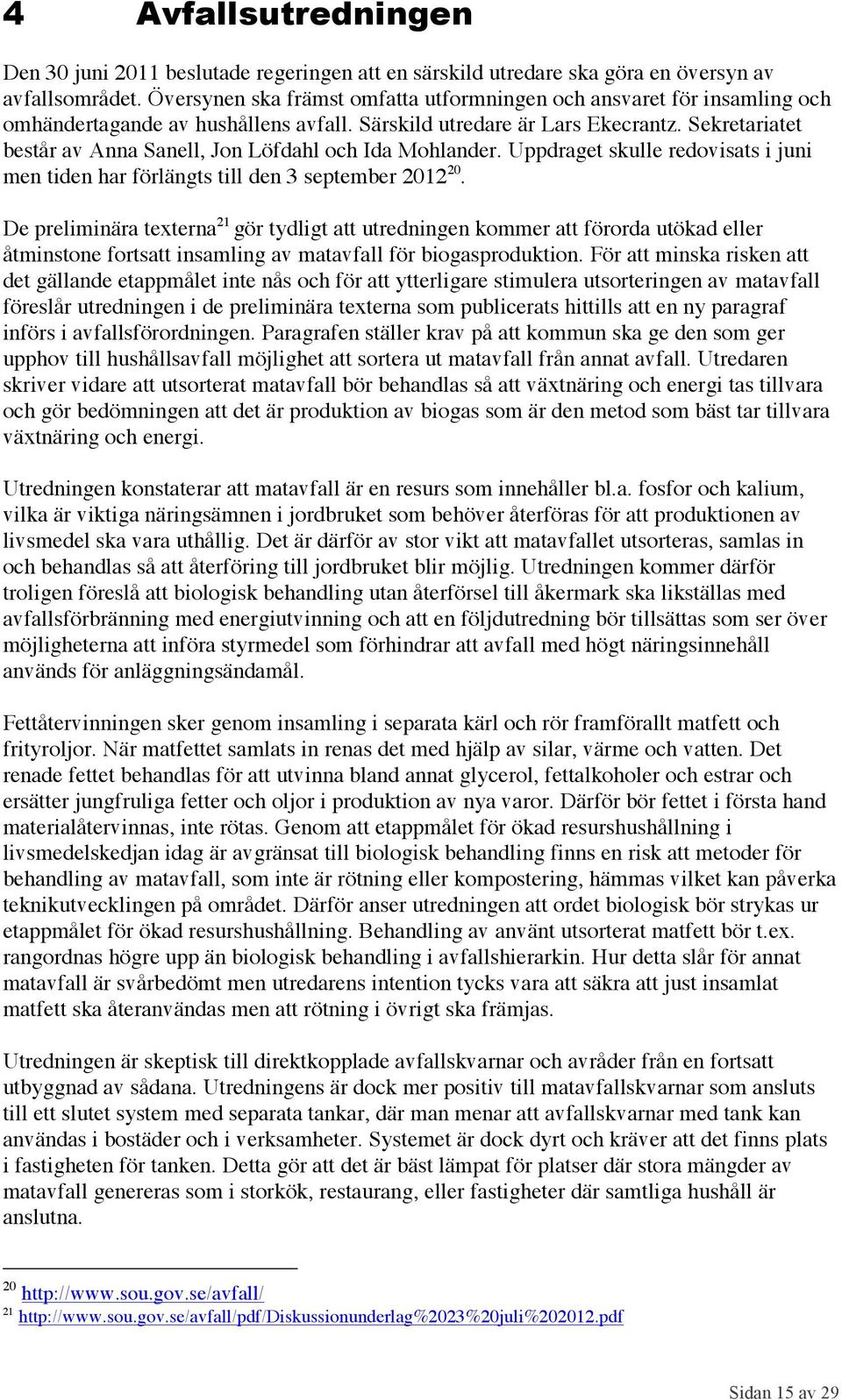 Sekretariatet består av Anna Sanell, Jon Löfdahl och Ida Mohlander. Uppdraget skulle redovisats i juni men tiden har förlängts till den 3 september 2012 20.