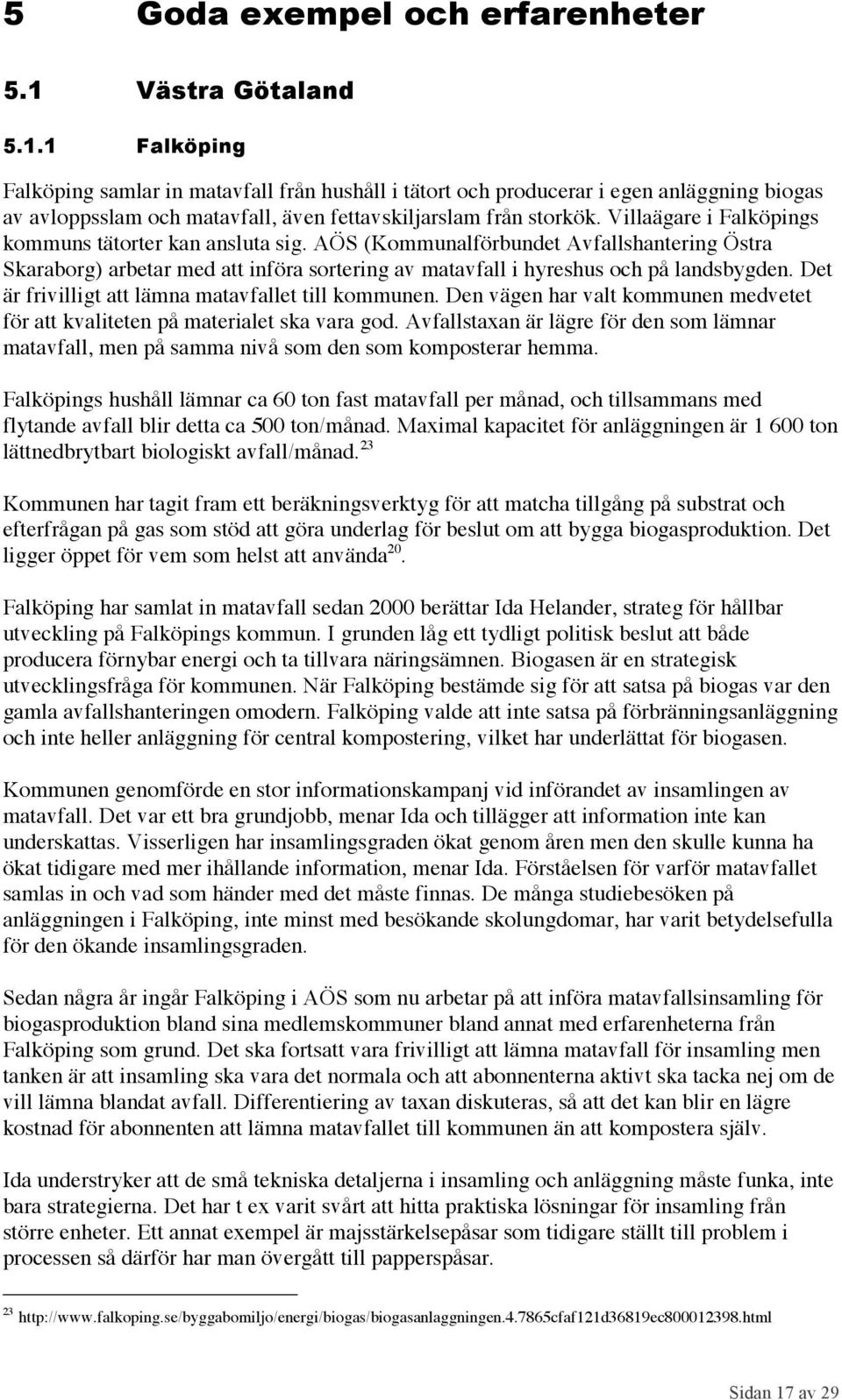 Villaägare i Falköpings kommuns tätorter kan ansluta sig. AÖS (Kommunalförbundet Avfallshantering Östra Skaraborg) arbetar med att införa sortering av matavfall i hyreshus och på landsbygden.