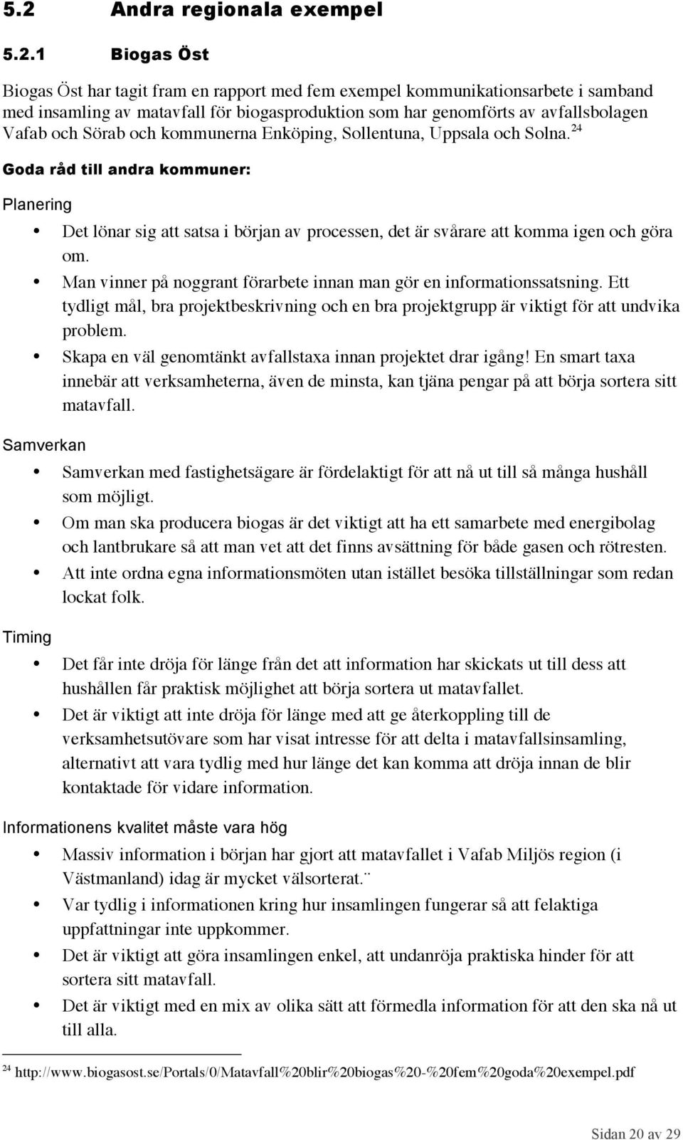 24 Goda råd till andra kommuner: Planering Det lönar sig att satsa i början av processen, det är svårare att komma igen och göra om.