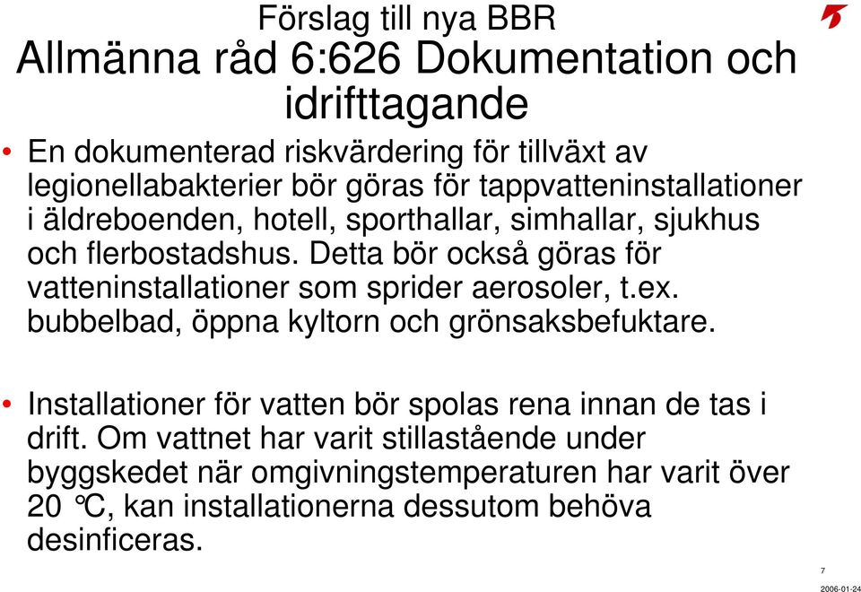 Detta bör också göras för vatteninstallationer som sprider aerosoler, t.ex. bubbelbad, öppna kyltorn och grönsaksbefuktare.