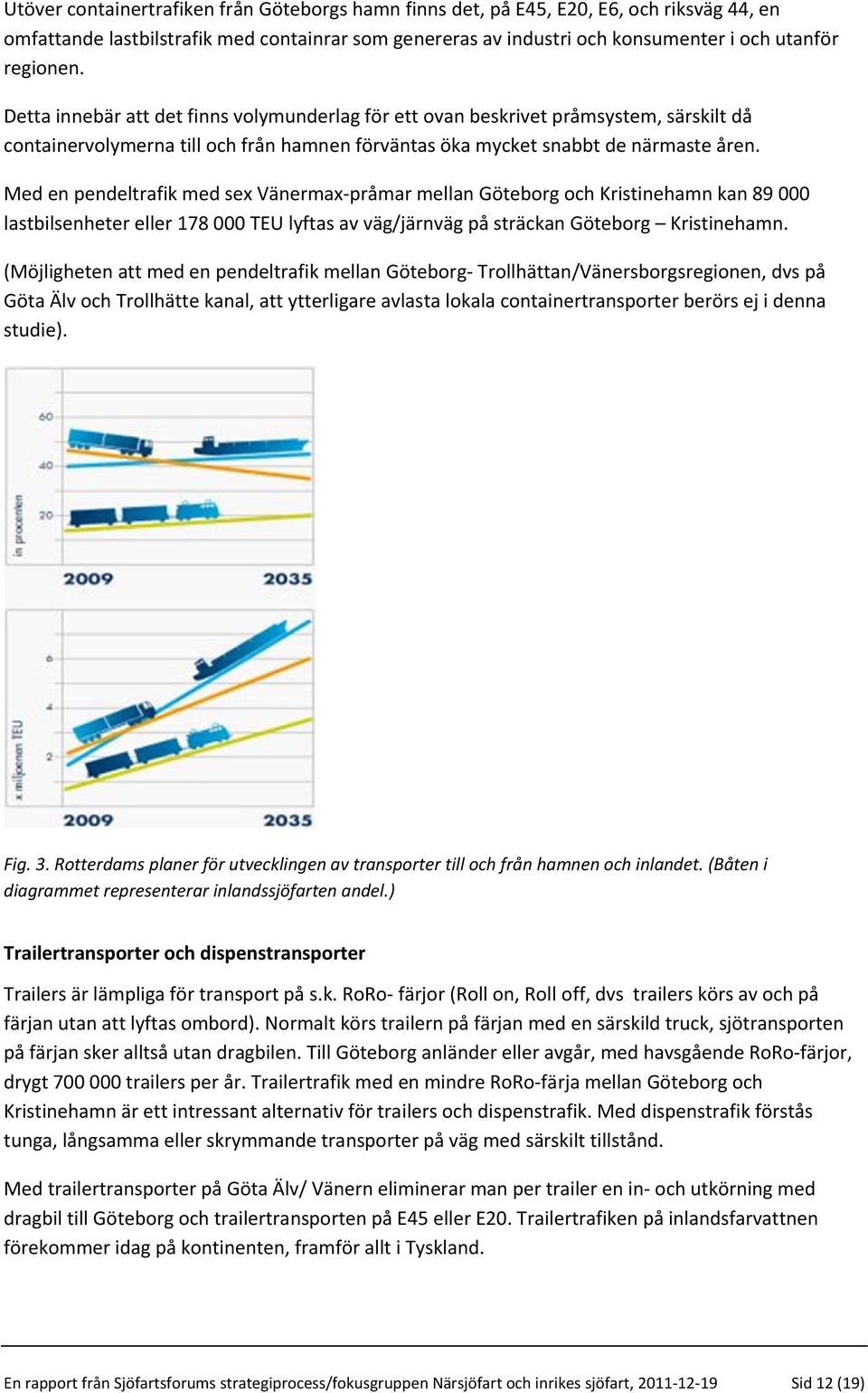 Med en pendeltrafik med sex Vänermax-pråmar mellan Göteborg och Kristinehamn kan 89 000 lastbilsenheter eller 178 000 TEU lyftas av väg/järnväg på sträckan Göteborg Kristinehamn.